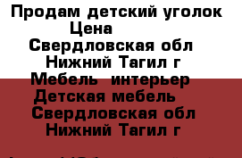 Продам детский уголок › Цена ­ 3 000 - Свердловская обл., Нижний Тагил г. Мебель, интерьер » Детская мебель   . Свердловская обл.,Нижний Тагил г.